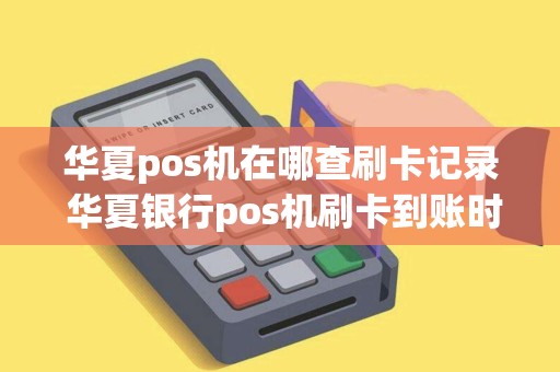 华夏pos机在哪查刷卡记录 华夏银行pos机刷卡到账时间