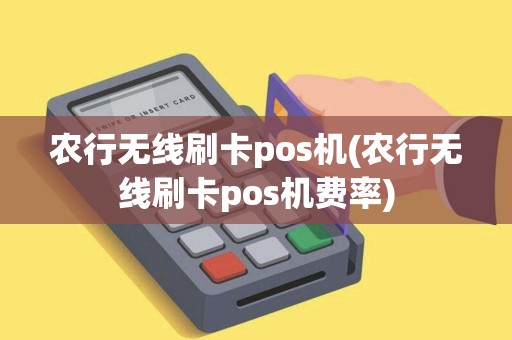 农行无线刷卡pos机(农行无线刷卡pos机费率)