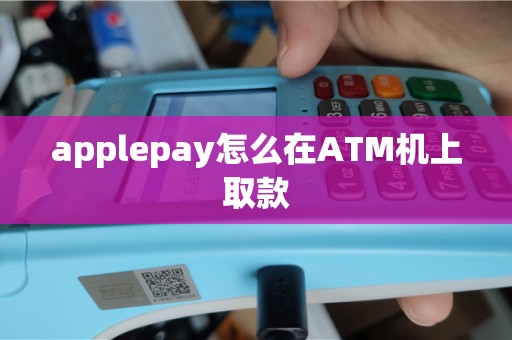 applepay怎么在ATM机上取款