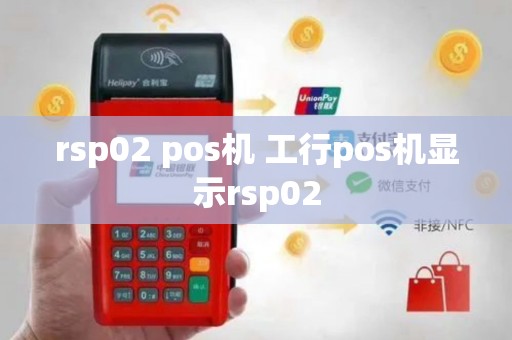rsp02 pos机 工行pos机显示rsp02