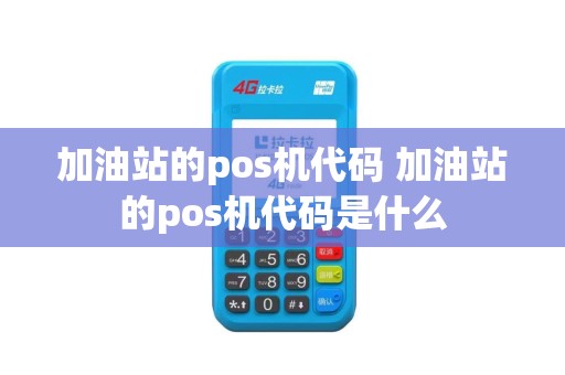 加油站的pos机代码 加油站的pos机代码是什么