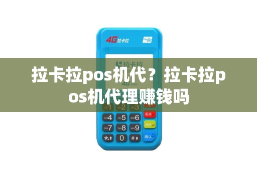 拉卡拉pos机代？拉卡拉pos机代理赚钱吗
