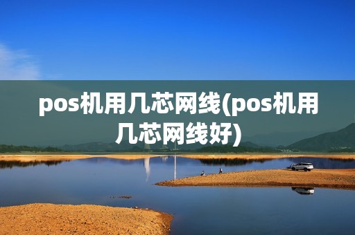 pos机用几芯网线(pos机用几芯网线好)
