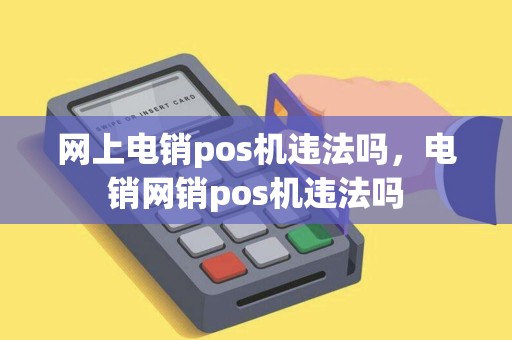 网上电销pos机违法吗，电销网销pos机违法吗