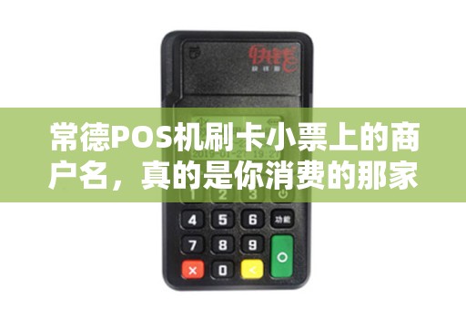 常德POS机刷卡小票上的商户名,真的是你消费的那家店吗? 常德POS机刷卡小票上的商户名,真的是你消费的那家店吗?