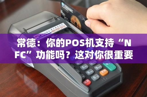 常德:你的POS机支持“NFC”功能吗?这对你很重要吗? 常德:你的POS机支持“NFC”功能吗?这对你很重要吗?