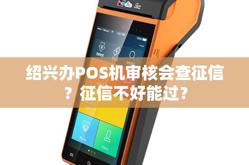 绍兴办POS机审核会查征信？征信不好能过？