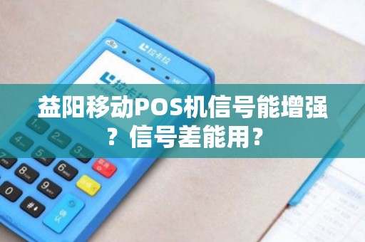 益阳移动POS机信号能增强?信号差能用? 益阳移动POS机信号能增强?信号差能用?