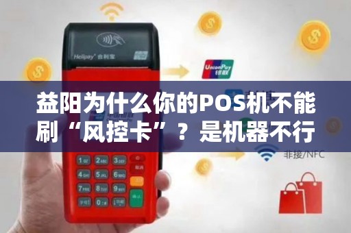 益阳为什么你的POS机不能刷“风控卡”?是机器不行还是银行限制? 益阳为什么你的POS机不能刷“风控卡”?是机器不行还是银行限制?