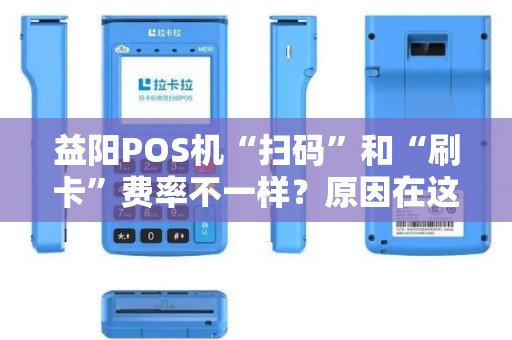 益阳POS机“扫码”和“刷卡”费率不一样?原因在这里! 益阳POS机“扫码”和“刷卡”费率不一样?原因在这里!
