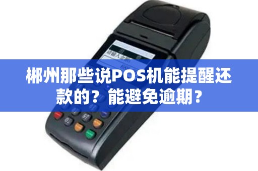 郴州那些说POS机能提醒还款的?能避免逾期? 郴州那些说POS机能提醒还款的?能避免逾期?