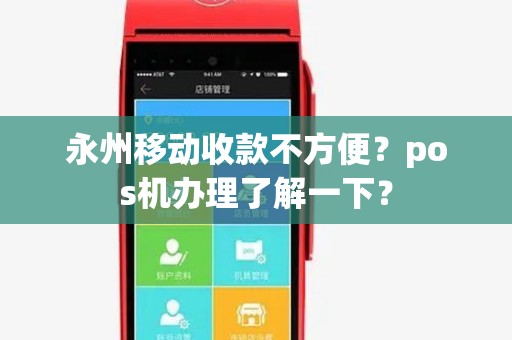永州移动收款不方便?pos机办理了解一下?