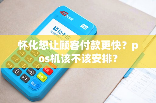 怀化想让顾客付款更快？pos机该不该安排？