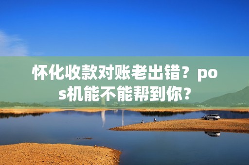 怀化收款对账老出错？pos机能不能帮到你？
