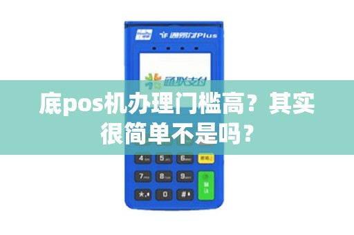 底pos机办理门槛高？其实很简单不是吗？