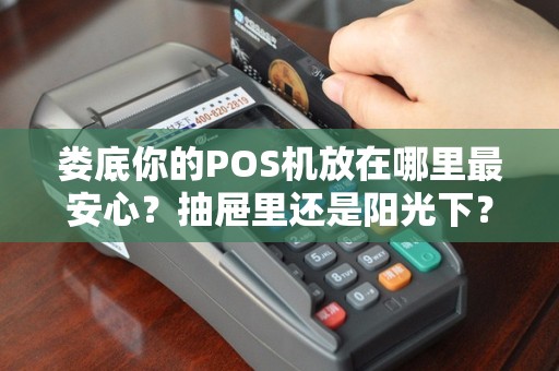 娄底你的POS机放在哪里最安心？抽屉里还是阳光下？