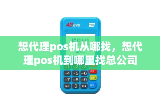 想代理pos机从哪找，想代理pos机到哪里找总公司