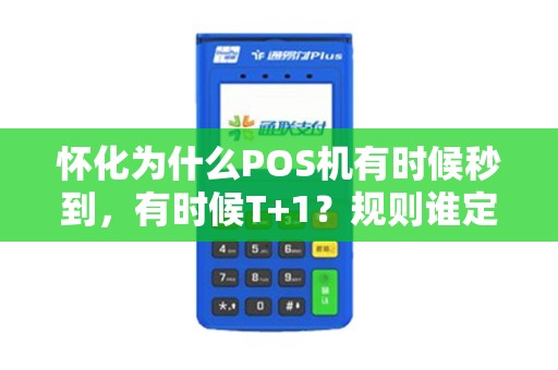 怀化为什么POS机有时候秒到，有时候T+1？规则谁定的？