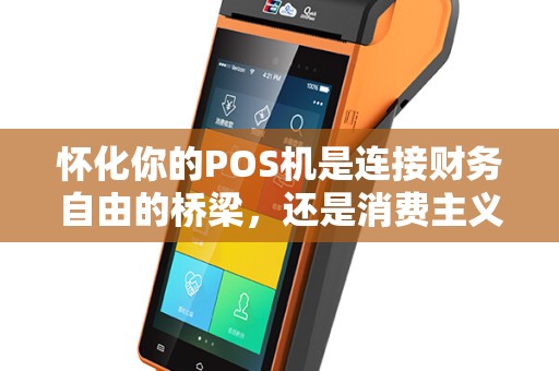 怀化你的POS机是连接财务自由的桥梁，还是消费主义的帮凶？