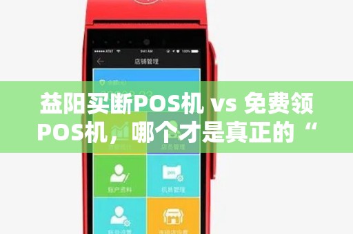 益阳买断POS机 vs 免费领POS机，哪个才是真正的“省钱鬼才”？