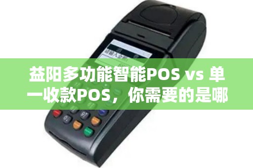 益阳多功能智能POS vs 单一收款POS，你需要的是哪个？