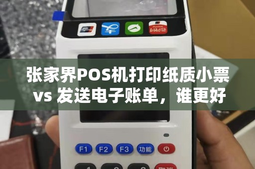 张家界POS机打印纸质小票 vs 发送电子账单，谁更好用？