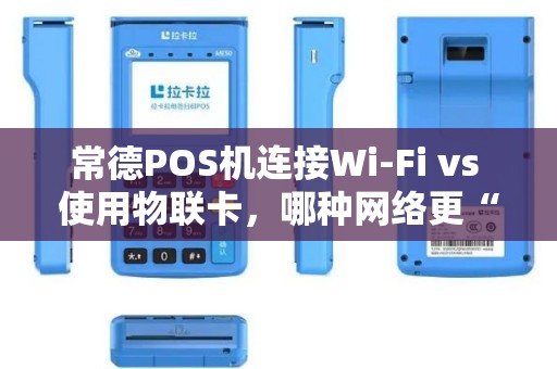 常德POS机连接Wi-Fi vs 使用物联卡，哪种网络更“忠心耿耿”？