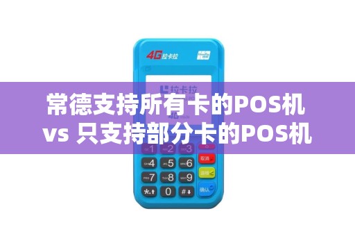 常德支持所有卡的POS机 vs 只支持部分卡的POS机，兼容性是王道吗？