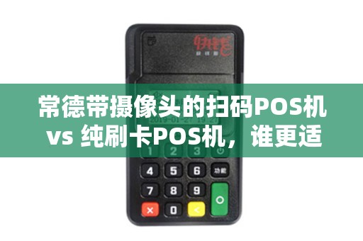 常德带摄像头的扫码POS机 vs 纯刷卡POS机，谁更适应这个“扫一扫”时代？