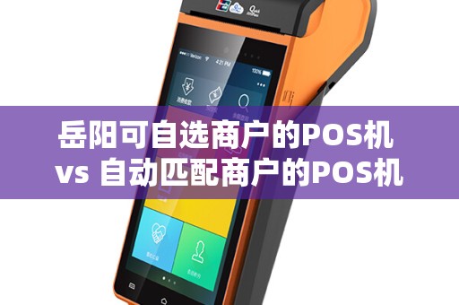 岳阳可自选商户的POS机 vs 自动匹配商户的POS机，你想要“掌控感”还是“省心感”？
