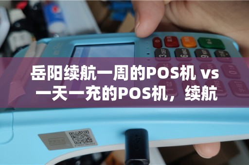 岳阳续航一周的POS机 vs 一天一充的POS机，续航焦虑你也有吗？