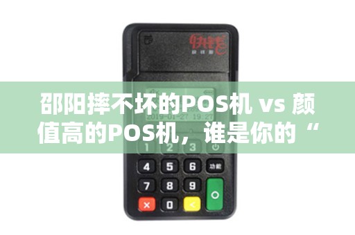 邵阳摔不坏的POS机 vs 颜值高的POS机，谁是你的“天菜”？