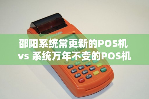 邵阳系统常更新的POS机 vs 系统万年不变的POS机，更新一定是好事吗？