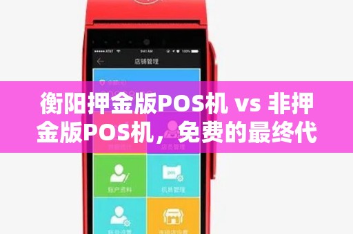 衡阳押金版POS机 vs 非押金版POS机，免费的最终代价是什么？