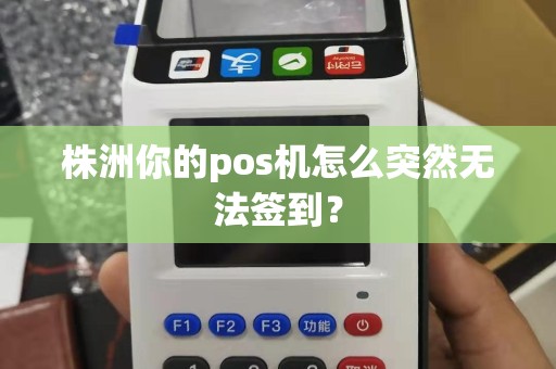 株洲你的pos机怎么突然无法签到? 株洲你的pos机怎么突然无法签到?