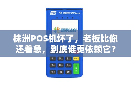 株洲POS机坏了,老板比你还着急,到底谁更依赖它? 株洲POS机坏了,老板比你还着急,到底谁更依赖它?