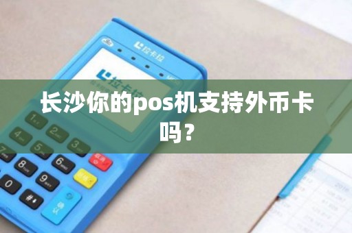 长沙你的pos机支持外币卡吗? 长沙你的pos机支持外币卡吗?