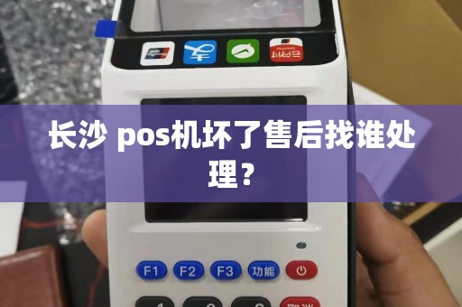 长沙 pos机坏了售后找谁处理? 长沙 pos机坏了售后找谁处理?
