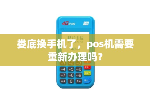 娄底换手机了,pos机需要重新办理吗? 娄底换手机了,pos机需要重新办理吗?