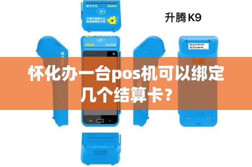 怀化办一台pos机可以绑定几个结算卡? 怀化办一台pos机可以绑定几个结算卡?