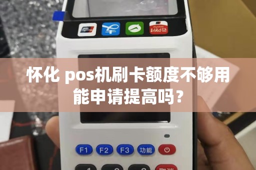 怀化 pos机刷卡额度不够用能申请提高吗? 怀化 pos机刷卡额度不够用能申请提高吗?