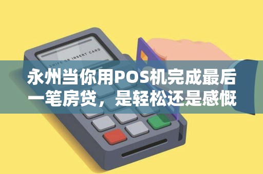 永州当你用POS机完成最后一笔房贷,是轻松还是感慨? 永州当你用POS机完成最后一笔房贷,是轻松还是感慨?