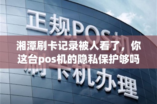 湘潭刷卡记录被人看了,你这台pos机的隐私保护够吗? 湘潭刷卡记录被人看了,你这台pos机的隐私保护够吗?