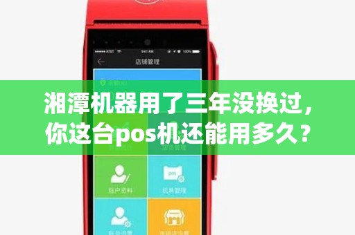 湘潭机器用了三年没换过,你这台pos机还能用多久? 湘潭机器用了三年没换过,你这台pos机还能用多久?