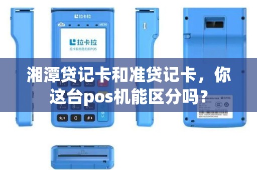 湘潭贷记卡和准贷记卡,你这台pos机能区分吗? 湘潭贷记卡和准贷记卡,你这台pos机能区分吗?
