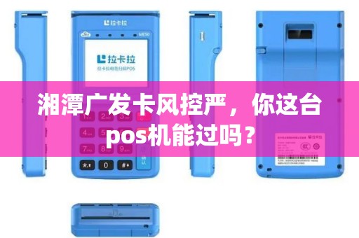 湘潭广发卡风控严,你这台pos机能过吗? 湘潭广发卡风控严,你这台pos机能过吗?