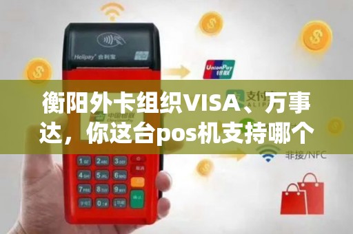 衡阳外卡组织VISA、万事达,你这台pos机支持哪个? 衡阳外卡组织VISA、万事达,你这台pos机支持哪个?
