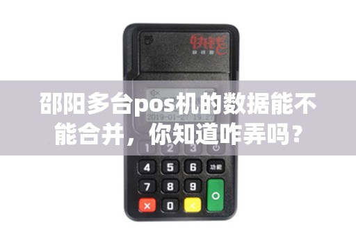 邵阳多台pos机的数据能不能合并,你知道咋弄吗? 邵阳多台pos机的数据能不能合并,你知道咋弄吗?