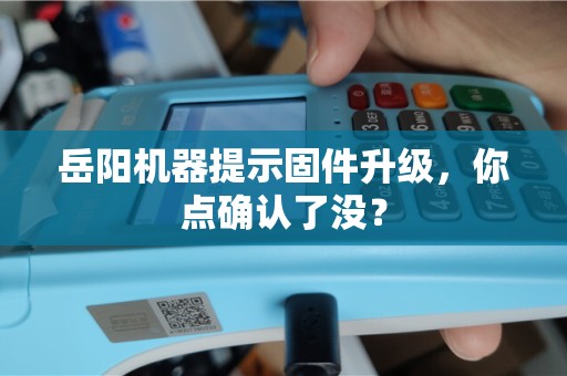 岳阳机器提示固件升级,你点确认了没? 岳阳机器提示固件升级,你点确认了没?