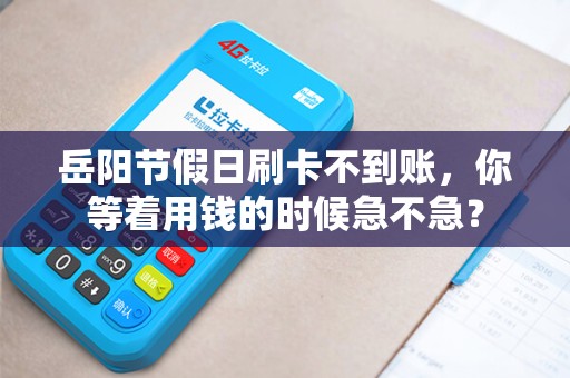 岳阳节假日刷卡不到账,你等着用钱的时候急不急? 岳阳节假日刷卡不到账,你等着用钱的时候急不急?